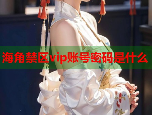 海角禁区vip账号密码是什么  第1张