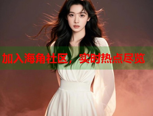 加入海角社区，实时热点尽览