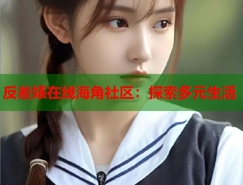 反差婊在线海角社区：探索多元生活