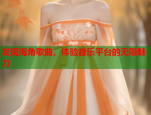 发现海角歌曲，体验音乐平台的无限魅力  第2张