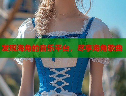 发现海角的音乐平台，尽享海角歌曲
