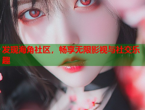 发现海角社区，畅享无限影视与社交乐趣  第2张