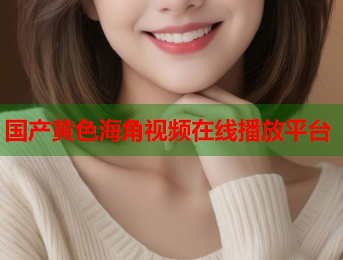 国产黄色海角视频在线播放平台