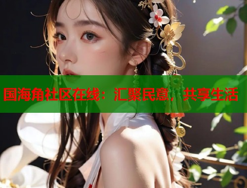 国海角社区在线：汇聚民意，共享生活  第2张