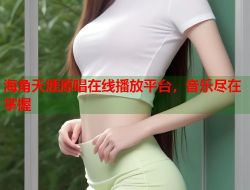 海角天涯原唱在线播放平台，音乐尽在掌握