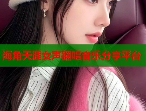 海角天涯女声翻唱音乐分享平台  第2张