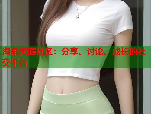 海角天涯社区：分享、讨论、成长的社交平台  第2张