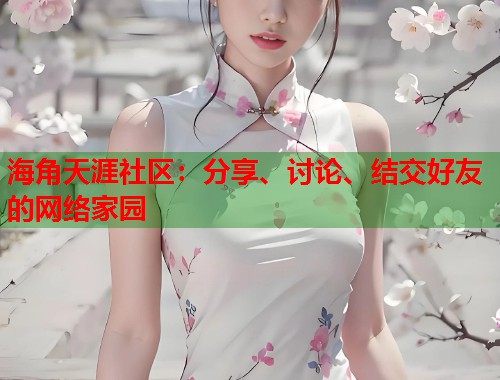海角天涯社区：分享、讨论、结交好友的网络家园