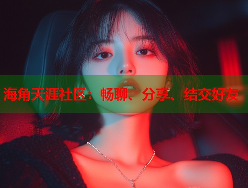 海角天涯社区：畅聊、分享、结交好友