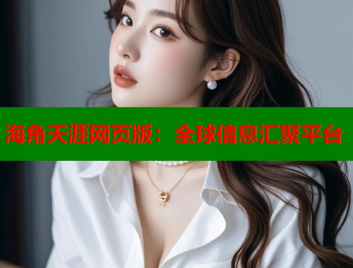 海角天涯网页版：全球信息汇聚平台  第2张