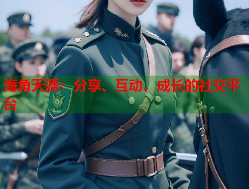 海角天涯：分享、互动、成长的社交平台