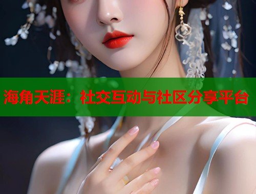 海角天涯：社交互动与社区分享平台  第2张