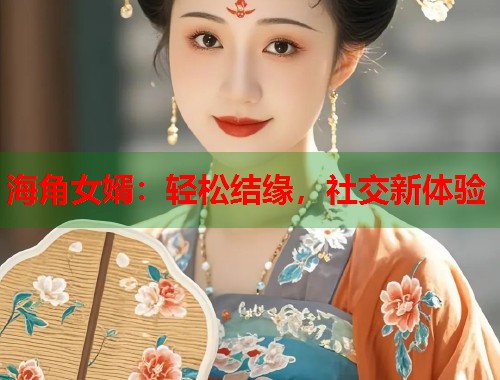 海角女婿：轻松结缘，社交新体验