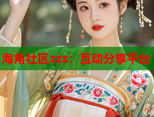 海角社区zzz：互动分享平台