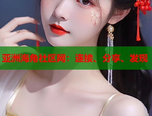 亚洲海角社区网：连接、分享、发现