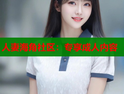 人妻海角社区：专享成人内容