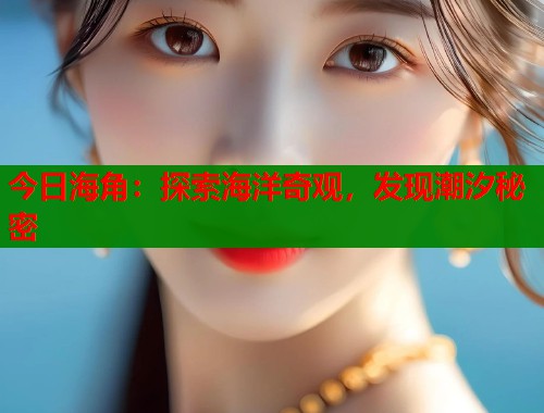 今日海角：探索海洋奇观，发现潮汐秘密