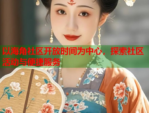 以海角社区开放时间为中心，探索社区活动与便捷服务