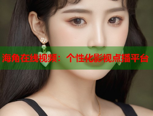 海角在线视频：个性化影视点播平台