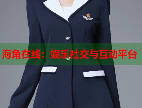 海角在线：娱乐社交与互动平台