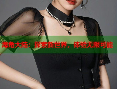海角大陆：探索新世界，体验无限可能