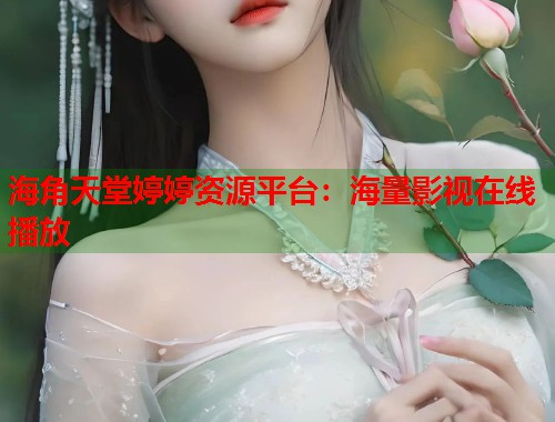 海角天堂婷婷资源平台：海量影视在线播放  第1张