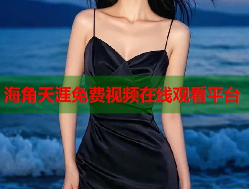 海角天涯免费视频在线观看平台