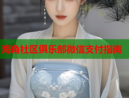 海角社区俱乐部微信支付指南