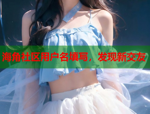 海角社区用户名填写，发现新交友