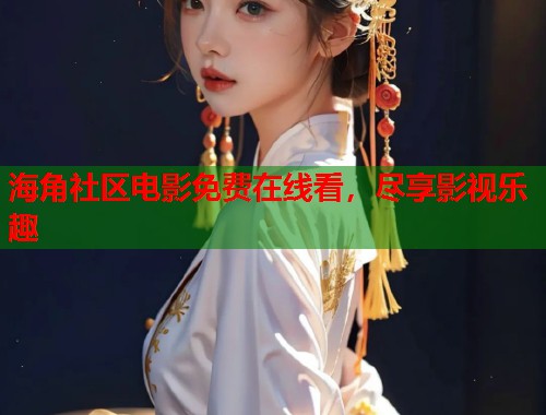 海角社区电影免费在线看，尽享影视乐趣