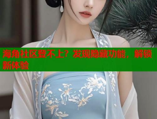 海角社区登不上？发现隐藏功能，解锁新体验
