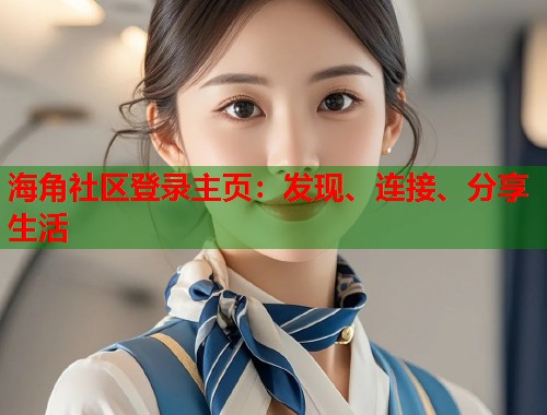 海角社区登录主页：发现、连接、分享生活