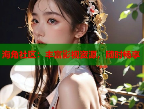 海角社区：丰富影视资源，随时畅享