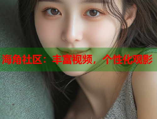海角社区：丰富视频，个性化观影