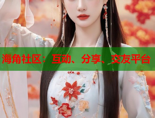 海角社区：互动、分享、交友平台
