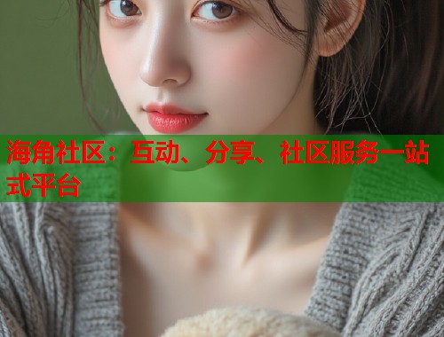 海角社区：互动、分享、社区服务一站式平台