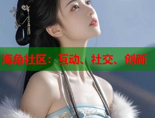 海角社区：互动、社交、创新