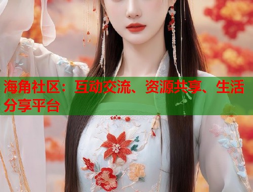 海角社区：互动交流、资源共享、生活分享平台