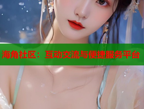 海角社区：互动交流与便捷服务平台