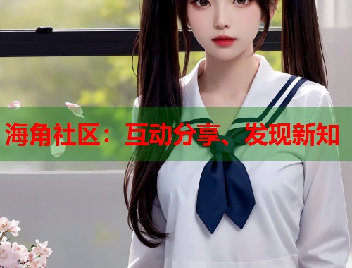海角社区：互动分享、发现新知