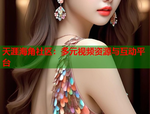 天涯海角社区：多元视频资源与互动平台