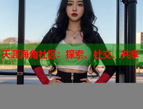 天涯海角社区：探索、社交、共享