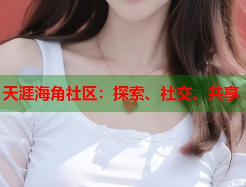 天涯海角社区：探索、社交、共享  第2张