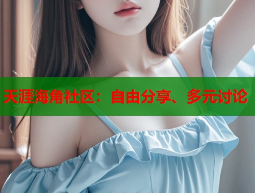 天涯海角社区：自由分享、多元讨论