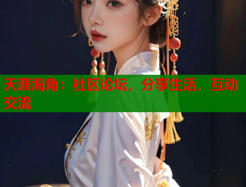 天涯海角：社区论坛，分享生活，互动交流