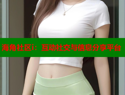 海角社区i：互动社交与信息分享平台  第2张