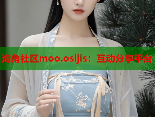 海角社区moo.osijis：互动分享平台