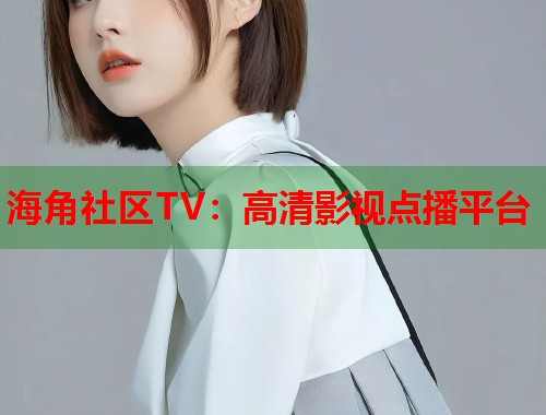 海角社区TV：高清影视点播平台
