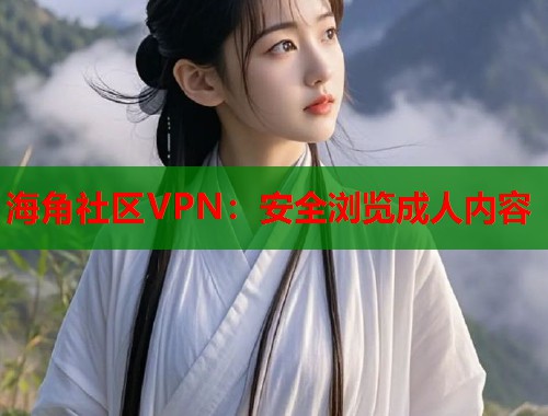 海角社区VPN：安全浏览成人内容