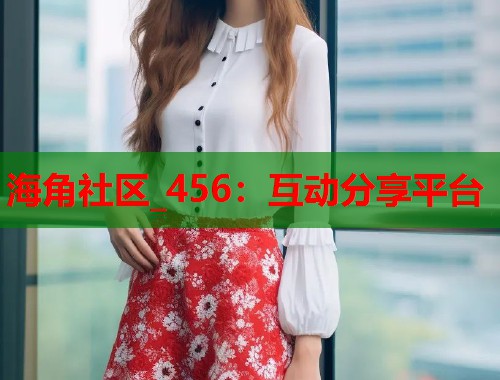海角社区_456：互动分享平台